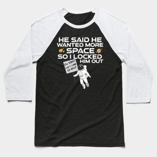 He said he wanted more space so I locked him outside (Funny Quote) Baseball T-Shirt